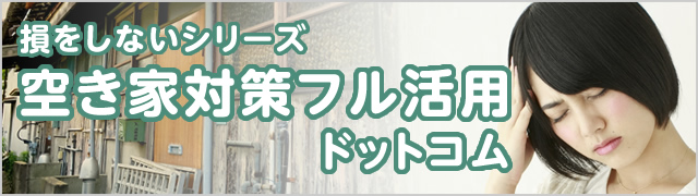 損をしないシリーズ『空き家対策フル活用ドットコム』