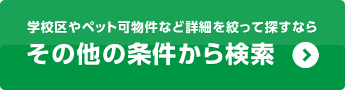 学校区やペット可物件など詳細を絞って探すなら「その他の条件から検索」