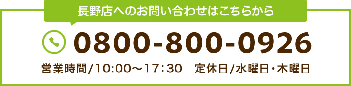 【長野店】TEL:0800-800-0926 【営業時間】9:00～18:00 / 水曜定休